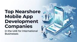 Top Nearshore Mobile App Development Companies in the UAE for International