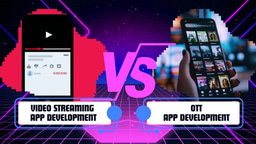 Video Streaming App vs OTT App Development: What Is Different?
